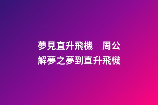 夢見直升飛機　周公解夢之夢到直升飛機